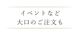 イベントなど大口のご注文も