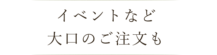 イベントなど大口のご注文も